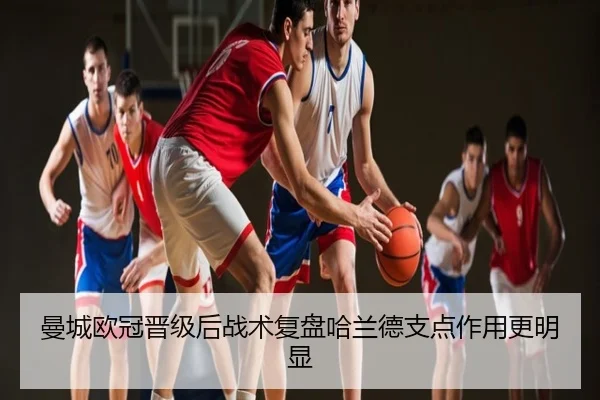 曼城欧冠晋级后战术复盘哈兰德支点作用更明显