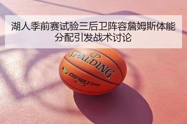 湖人季前赛试验三后卫阵容詹姆斯体能分配引发战术讨论