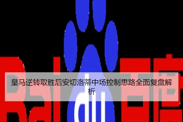 皇马逆转取胜后安切洛蒂中场控制思路全面复盘解析